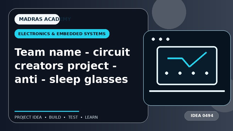 Team name – circuit creators project – anti – sleep glasses