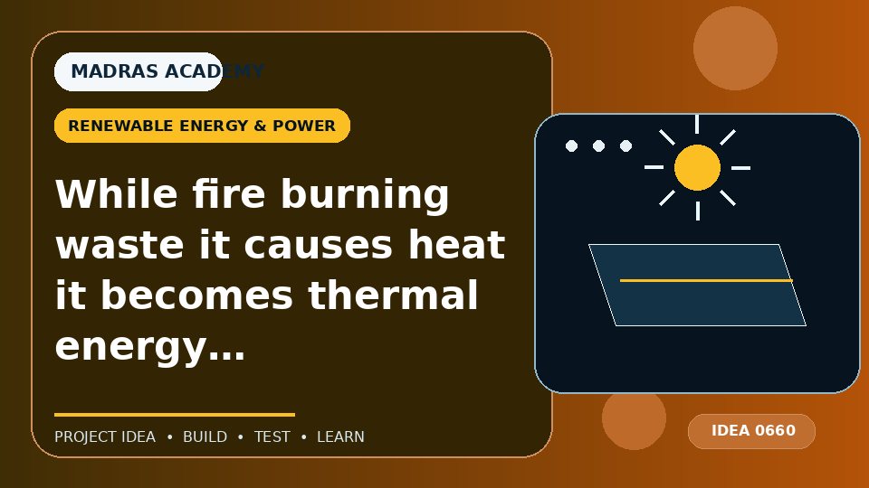 While fire burning waste it causes heat it becomes thermal energy into electricity with the help of thermo electric generator