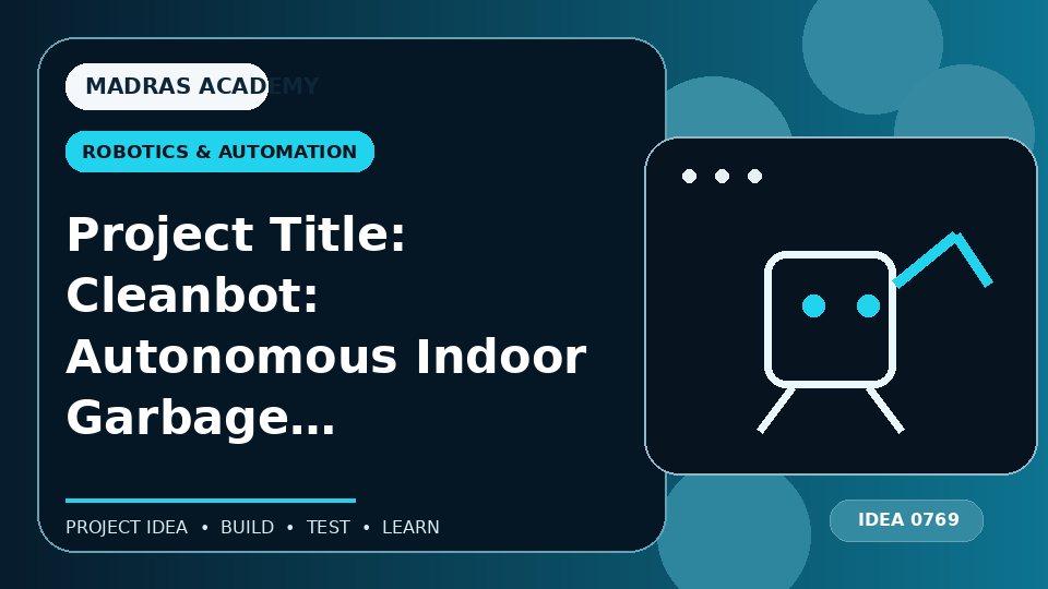 Project Title: Cleanbot: Autonomous Indoor Garbage Collector